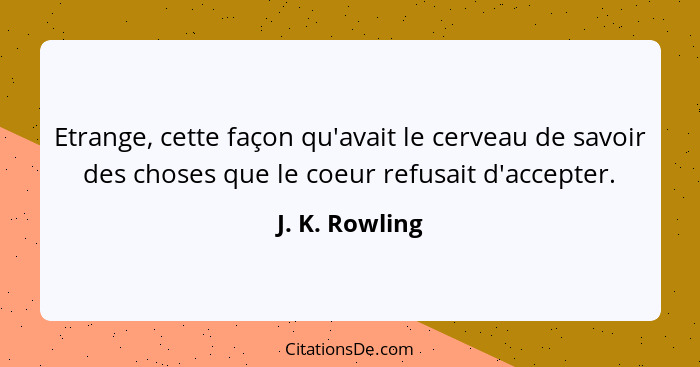 Etrange, cette façon qu'avait le cerveau de savoir des choses que le coeur refusait d'accepter.... - J. K. Rowling