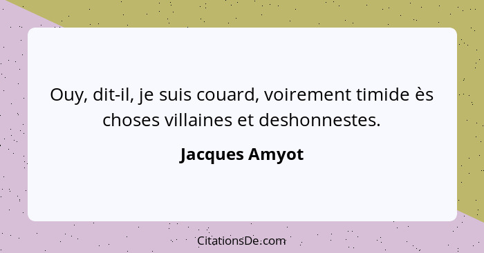 Ouy, dit-il, je suis couard, voirement timide ès choses villaines et deshonnestes.... - Jacques Amyot