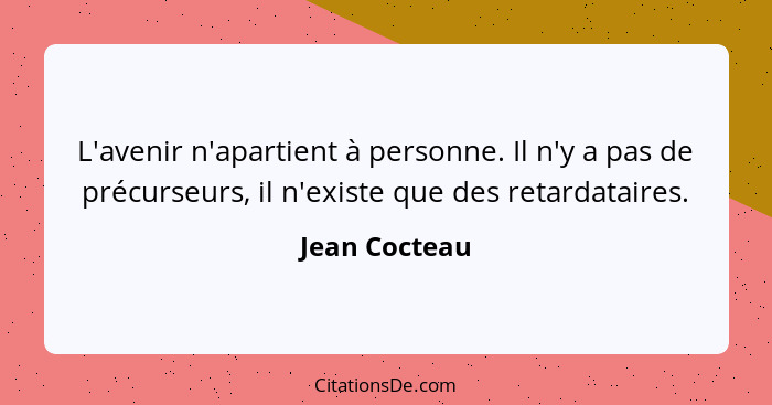 L'avenir n'apartient à personne. Il n'y a pas de précurseurs, il n'existe que des retardataires.... - Jean Cocteau