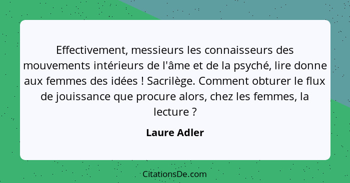 Effectivement, messieurs les connaisseurs des mouvements intérieurs de l'âme et de la psyché, lire donne aux femmes des idées ! Sac... - Laure Adler