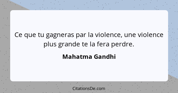Ce que tu gagneras par la violence, une violence plus grande te la fera perdre.... - Mahatma Gandhi