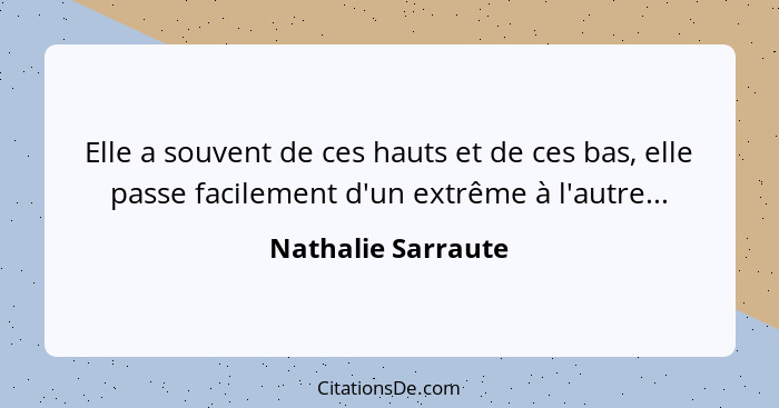 Elle a souvent de ces hauts et de ces bas, elle passe facilement d'un extrême à l'autre...... - Nathalie Sarraute