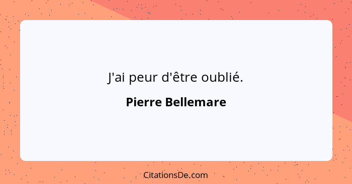 J'ai peur d'être oublié.... - Pierre Bellemare