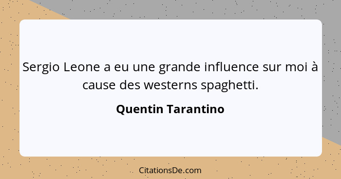 Sergio Leone a eu une grande influence sur moi à cause des westerns spaghetti.... - Quentin Tarantino