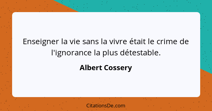 Enseigner la vie sans la vivre était le crime de l'ignorance la plus détestable.... - Albert Cossery