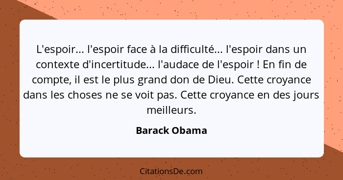 L'espoir... l'espoir face à la difficulté... l'espoir dans un contexte d'incertitude... l'audace de l'espoir ! En fin de compte, i... - Barack Obama