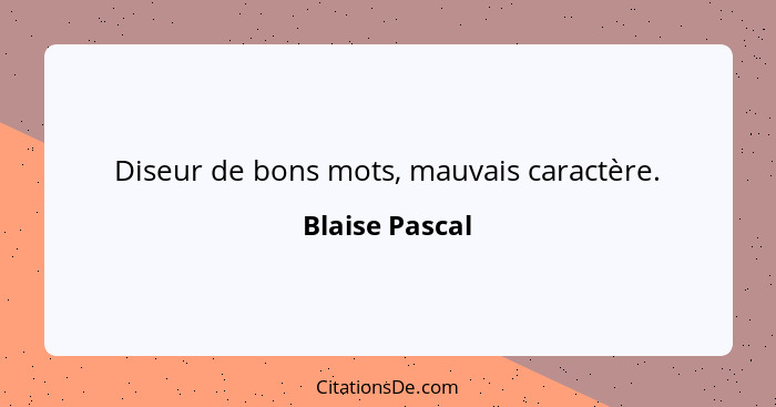 Diseur de bons mots, mauvais caractère.... - Blaise Pascal