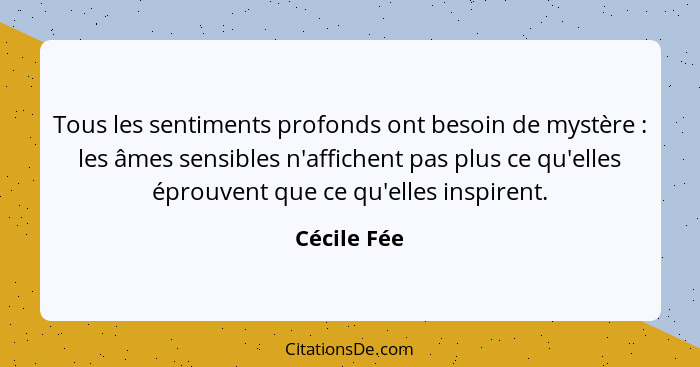 Tous les sentiments profonds ont besoin de mystère : les âmes sensibles n'affichent pas plus ce qu'elles éprouvent que ce qu'elles i... - Cécile Fée