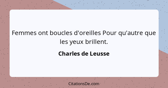 Femmes ont boucles d'oreilles Pour qu'autre que les yeux brillent.... - Charles de Leusse