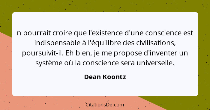 n pourrait croire que l'existence d'une conscience est indispensable à l'équilibre des civilisations, poursuivit-il. Eh bien, je me prop... - Dean Koontz