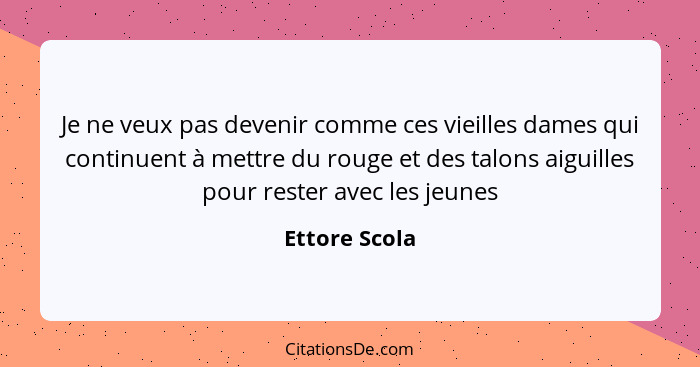 Je ne veux pas devenir comme ces vieilles dames qui continuent à mettre du rouge et des talons aiguilles pour rester avec les jeunes... - Ettore Scola