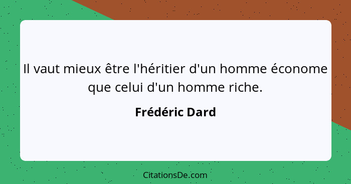 Il vaut mieux être l'héritier d'un homme économe que celui d'un homme riche.... - Frédéric Dard