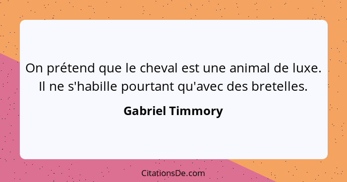 On prétend que le cheval est une animal de luxe. Il ne s'habille pourtant qu'avec des bretelles.... - Gabriel Timmory