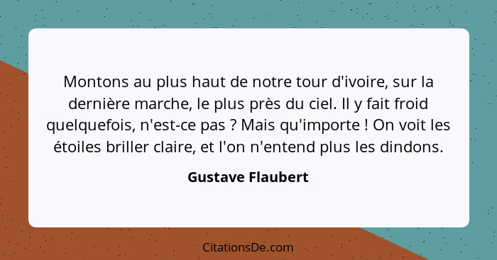 Montons au plus haut de notre tour d'ivoire, sur la dernière marche, le plus près du ciel. Il y fait froid quelquefois, n'est-ce pa... - Gustave Flaubert