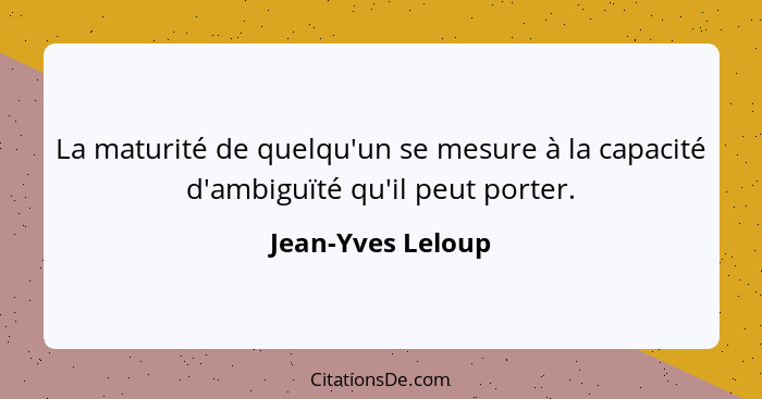 La maturité de quelqu'un se mesure à la capacité d'ambiguïté qu'il peut porter.... - Jean-Yves Leloup