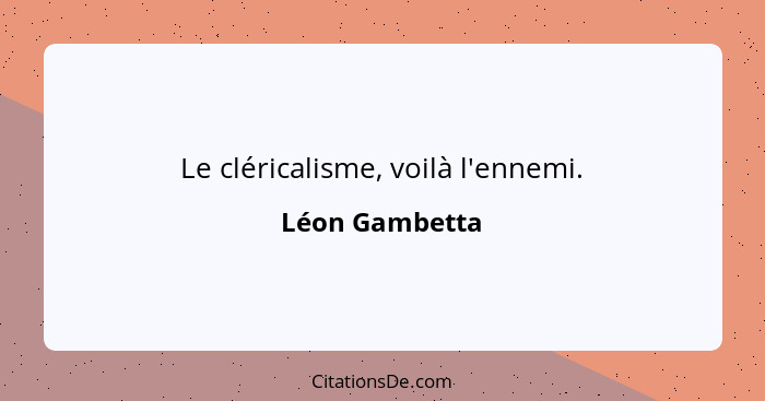 Le cléricalisme, voilà l'ennemi.... - Léon Gambetta