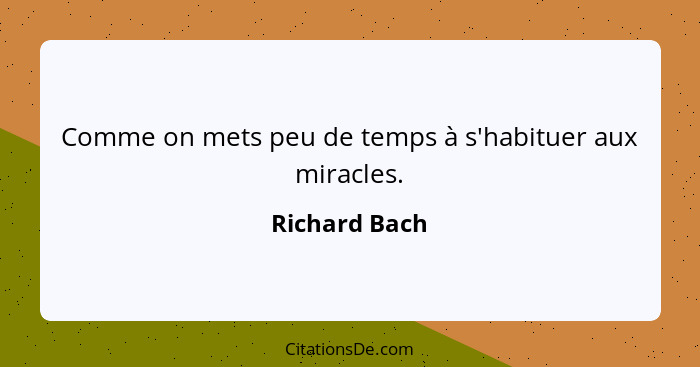 Comme on mets peu de temps à s'habituer aux miracles.... - Richard Bach