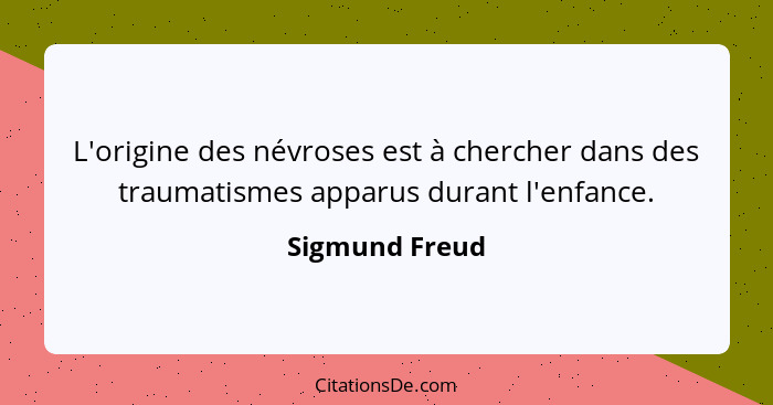 L'origine des névroses est à chercher dans des traumatismes apparus durant l'enfance.... - Sigmund Freud