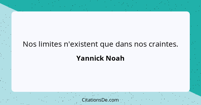 Nos limites n'existent que dans nos craintes.... - Yannick Noah