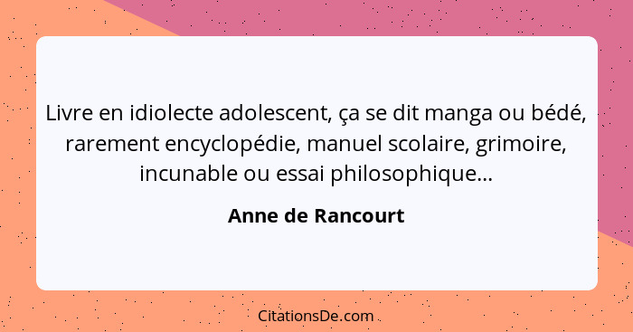 Livre en idiolecte adolescent, ça se dit manga ou bédé, rarement encyclopédie, manuel scolaire, grimoire, incunable ou essai philos... - Anne de Rancourt