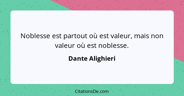 Noblesse est partout où est valeur, mais non valeur où est noblesse.... - Dante Alighieri