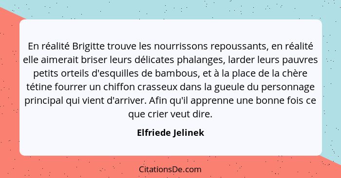 En réalité Brigitte trouve les nourrissons repoussants, en réalité elle aimerait briser leurs délicates phalanges, larder leurs pau... - Elfriede Jelinek