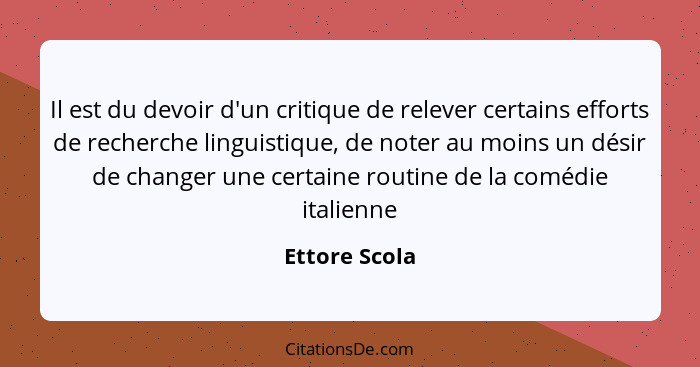 Il est du devoir d'un critique de relever certains efforts de recherche linguistique, de noter au moins un désir de changer une certain... - Ettore Scola