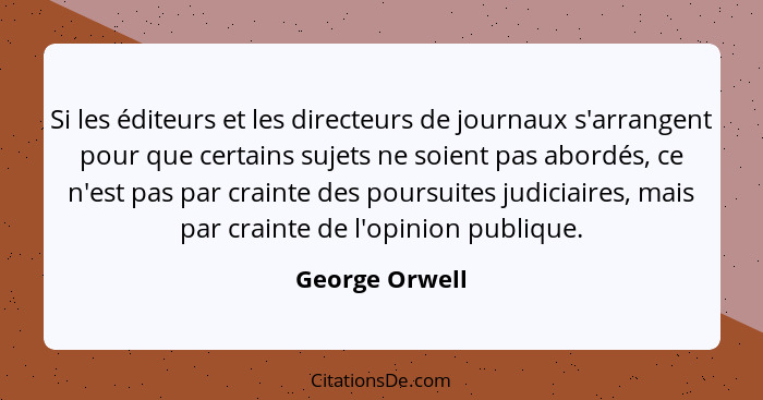 Si les éditeurs et les directeurs de journaux s'arrangent pour que certains sujets ne soient pas abordés, ce n'est pas par crainte des... - George Orwell