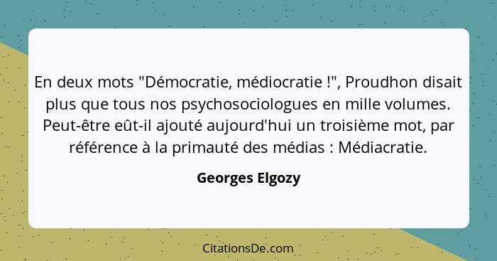 En deux mots "Démocratie, médiocratie !", Proudhon disait plus que tous nos psychosociologues en mille volumes. Peut-être eût-il... - Georges Elgozy