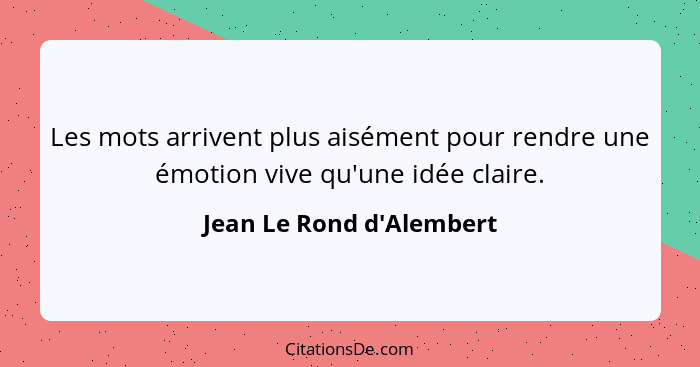 Les mots arrivent plus aisément pour rendre une émotion vive qu'une idée claire.... - Jean Le Rond d'Alembert