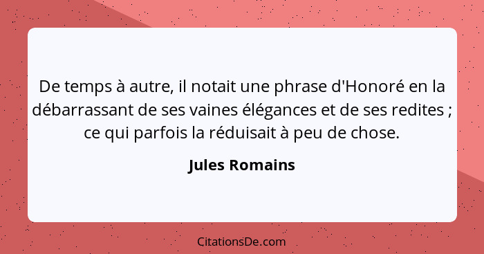 De temps à autre, il notait une phrase d'Honoré en la débarrassant de ses vaines élégances et de ses redites ; ce qui parfois la... - Jules Romains