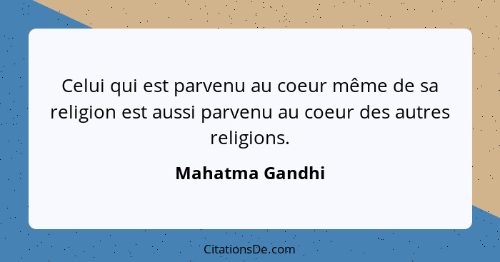 Celui qui est parvenu au coeur même de sa religion est aussi parvenu au coeur des autres religions.... - Mahatma Gandhi