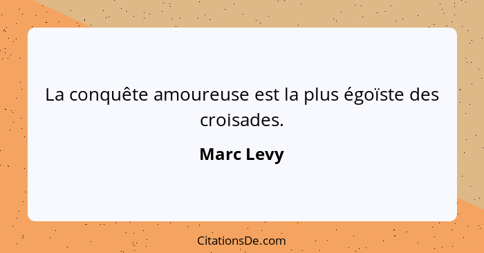 La conquête amoureuse est la plus égoïste des croisades.... - Marc Levy