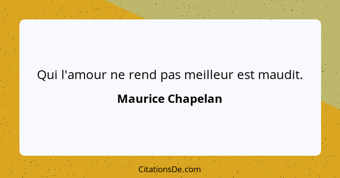 Qui l'amour ne rend pas meilleur est maudit.... - Maurice Chapelan