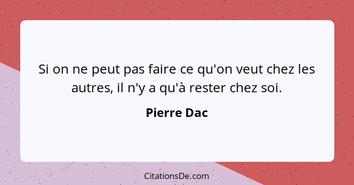 Si on ne peut pas faire ce qu'on veut chez les autres, il n'y a qu'à rester chez soi.... - Pierre Dac