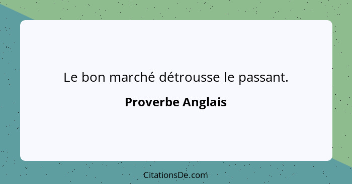 Le bon marché détrousse le passant.... - Proverbe Anglais