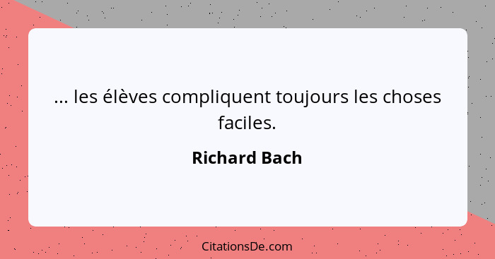 ... les élèves compliquent toujours les choses faciles.... - Richard Bach