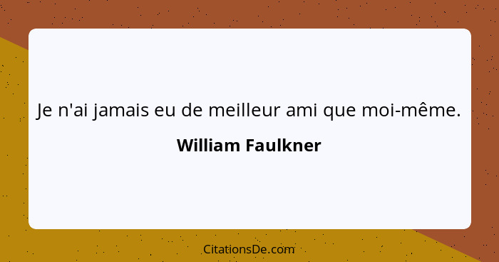 Je n'ai jamais eu de meilleur ami que moi-même.... - William Faulkner