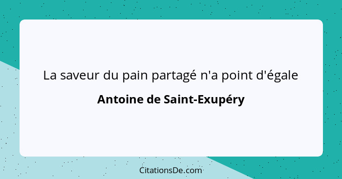 La saveur du pain partagé n'a point d'égale... - Antoine de Saint-Exupéry