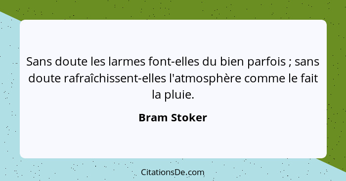 Sans doute les larmes font-elles du bien parfois ; sans doute rafraîchissent-elles l'atmosphère comme le fait la pluie.... - Bram Stoker