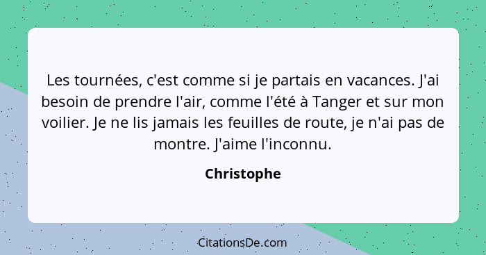 Les tournées, c'est comme si je partais en vacances. J'ai besoin de prendre l'air, comme l'été à Tanger et sur mon voilier. Je ne lis jam... - Christophe