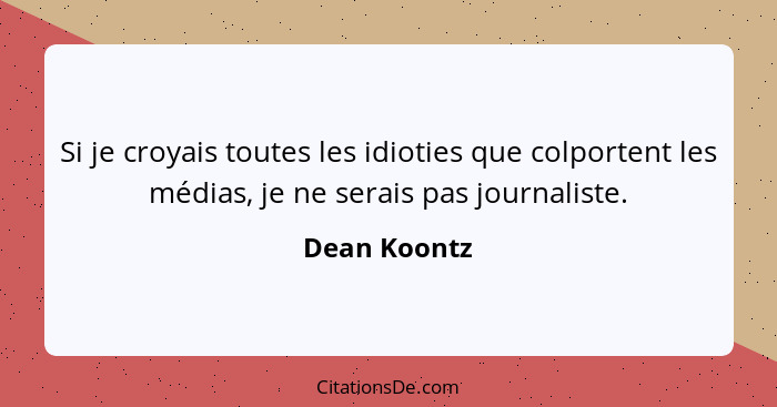 Si je croyais toutes les idioties que colportent les médias, je ne serais pas journaliste.... - Dean Koontz