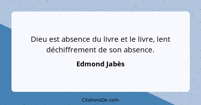 Dieu est absence du livre et le livre, lent déchiffrement de son absence.... - Edmond Jabès