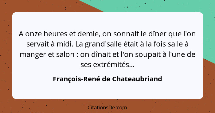 A onze heures et demie, on sonnait le dîner que l'on servait à midi. La grand'salle était à la fois salle à manger et... - François-René de Chateaubriand