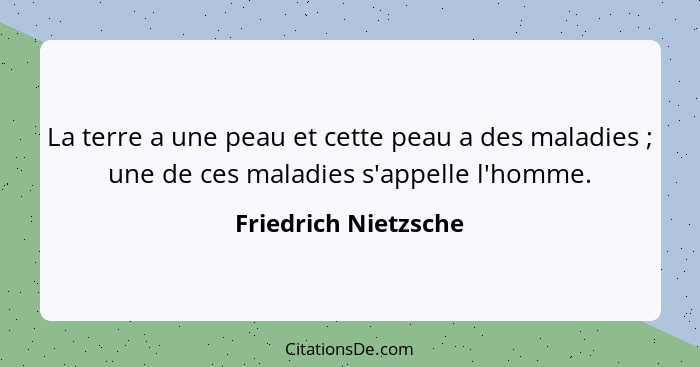 La terre a une peau et cette peau a des maladies ; une de ces maladies s'appelle l'homme.... - Friedrich Nietzsche