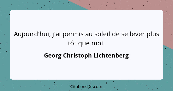 Aujourd'hui, j'ai permis au soleil de se lever plus tôt que moi.... - Georg Christoph Lichtenberg