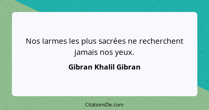 Nos larmes les plus sacrées ne recherchent jamais nos yeux.... - Gibran Khalil Gibran