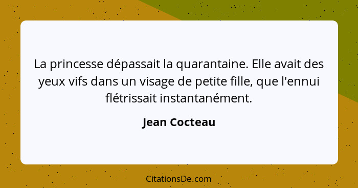 La princesse dépassait la quarantaine. Elle avait des yeux vifs dans un visage de petite fille, que l'ennui flétrissait instantanément.... - Jean Cocteau