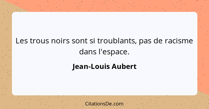 Les trous noirs sont si troublants, pas de racisme dans l'espace.... - Jean-Louis Aubert