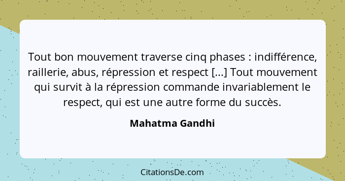 Tout bon mouvement traverse cinq phases : indifférence, raillerie, abus, répression et respect [...] Tout mouvement qui survit à... - Mahatma Gandhi